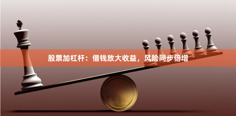 股票加杠杆：借钱放大收益，风险同步倍增
