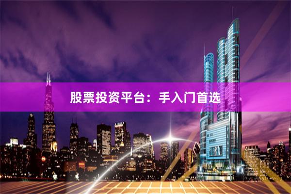 股票投资平台：手入门首选