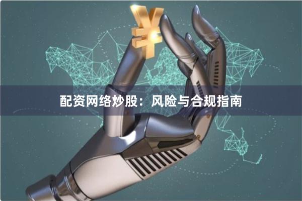 配资网络炒股：风险与合规指南