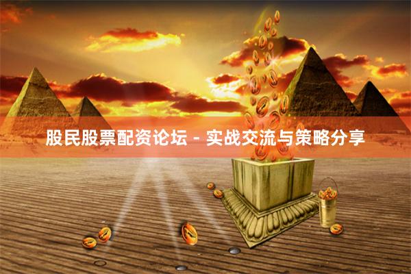 股民股票配资论坛 - 实战交流与策略分享