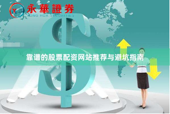 靠谱的股票配资网站推荐与避坑指南