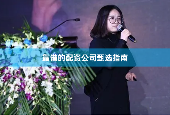 靠谱的配资公司甄选指南