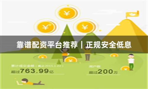 靠谱配资平台推荐｜正规安全低息