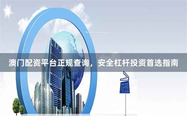 澳门配资平台正规查询，安全杠杆投资首选指南
