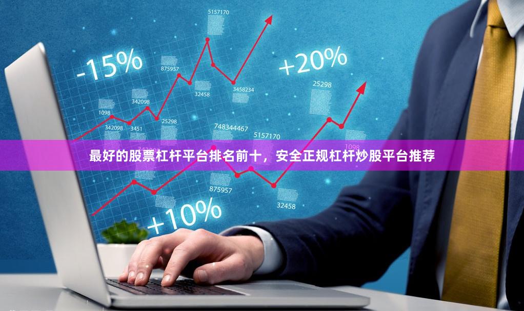 最好的股票杠杆平台排名前十，安全正规杠杆炒股平台推荐