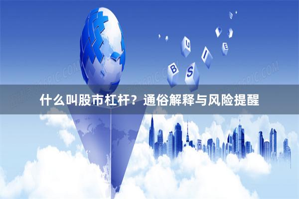 什么叫股市杠杆？通俗解释与风险提醒