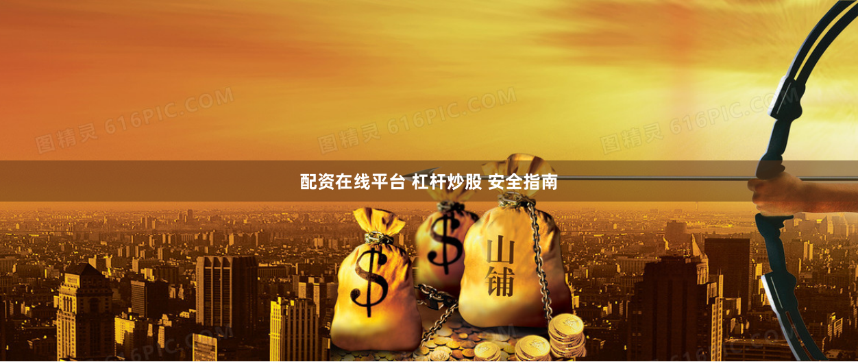 配资在线平台 杠杆炒股 安全指南