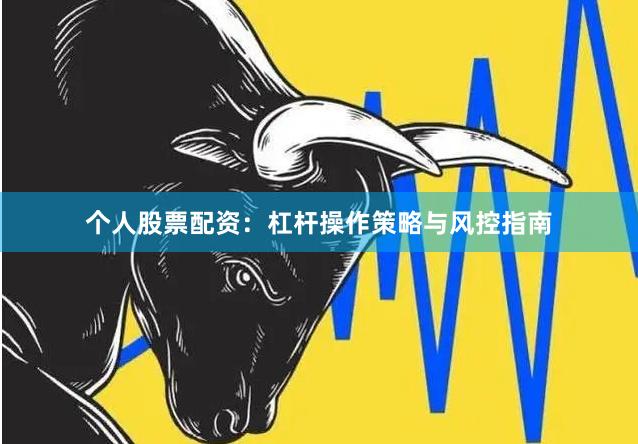 个人股票配资：杠杆操作策略与风控指南