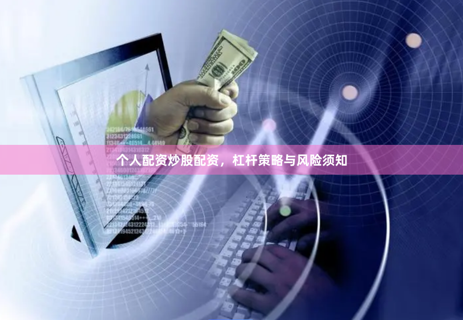 个人配资炒股配资，杠杆策略与风险须知