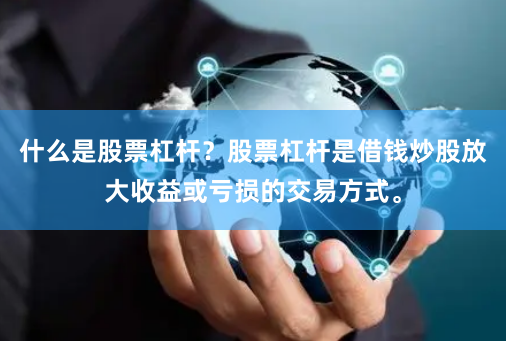 什么是股票杠杆？股票杠杆是借钱炒股放大收益或亏损的交易方式。