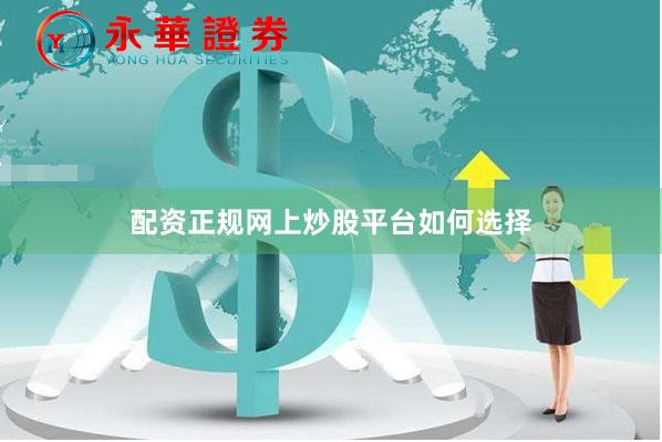 配资正规网上炒股平台如何选择