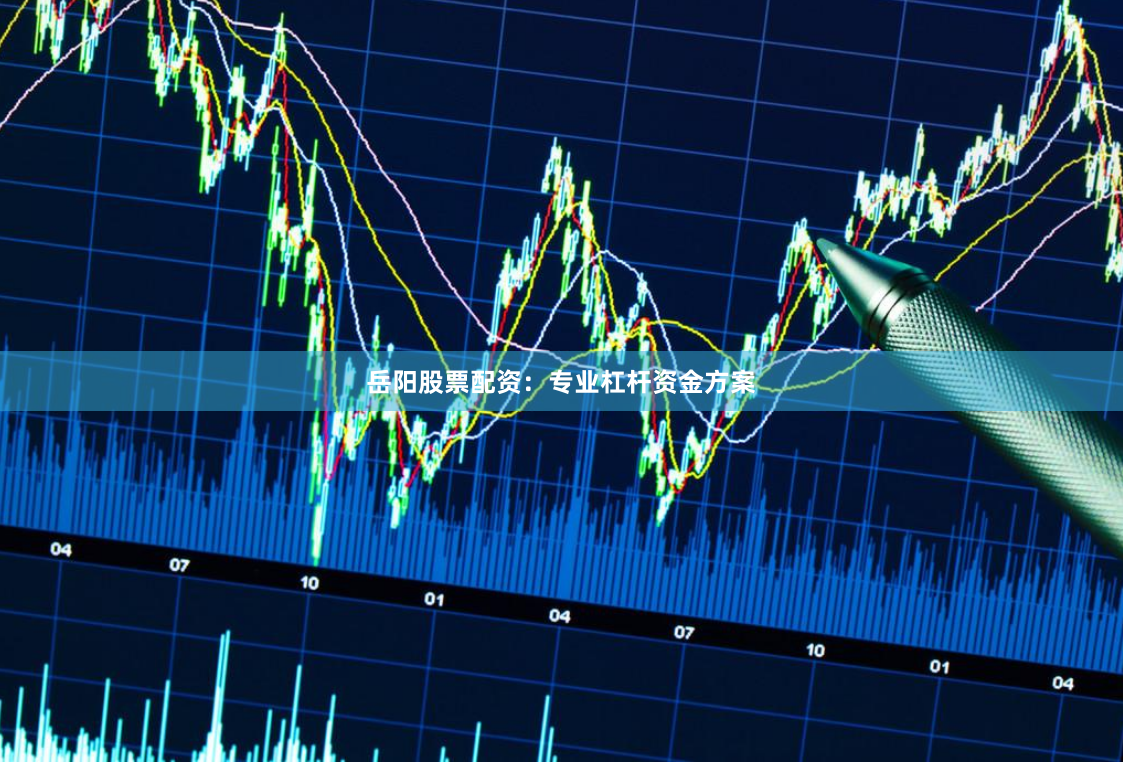 岳阳股票配资：专业杠杆资金方案