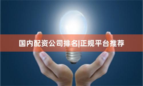 国内配资公司排名|正规平台推荐