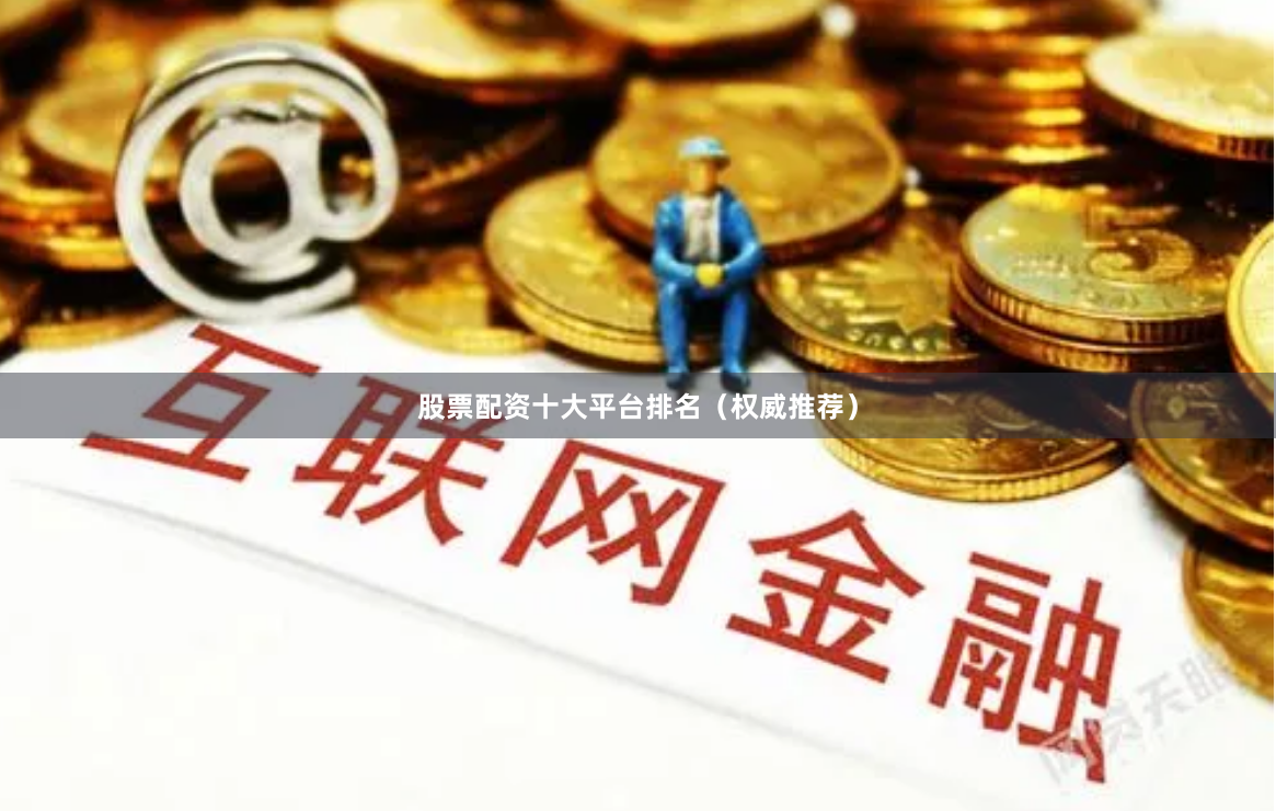 股票配资十大平台排名(权威推荐)