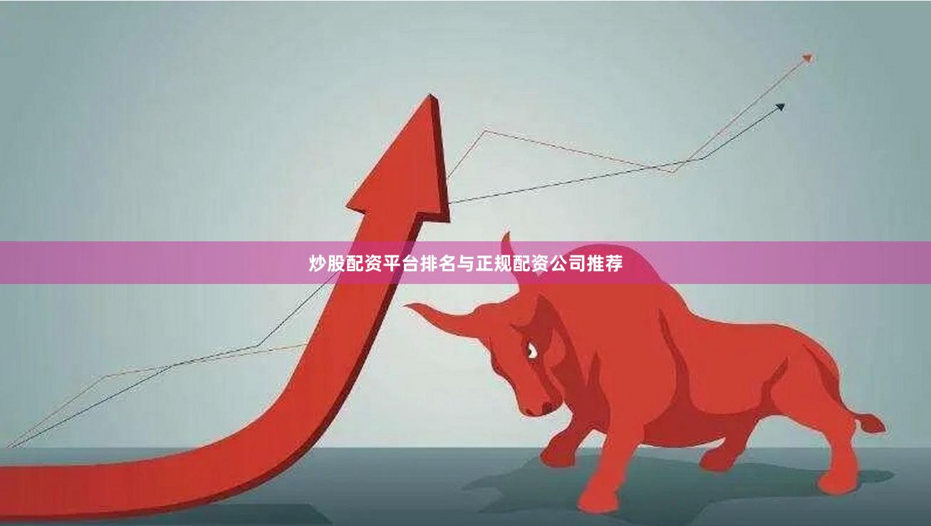炒股配资平台排名与正规配资公司推荐